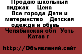 Продаю школьный пиджак  › Цена ­ 1 000 - Все города Дети и материнство » Детская одежда и обувь   . Челябинская обл.,Усть-Катав г.